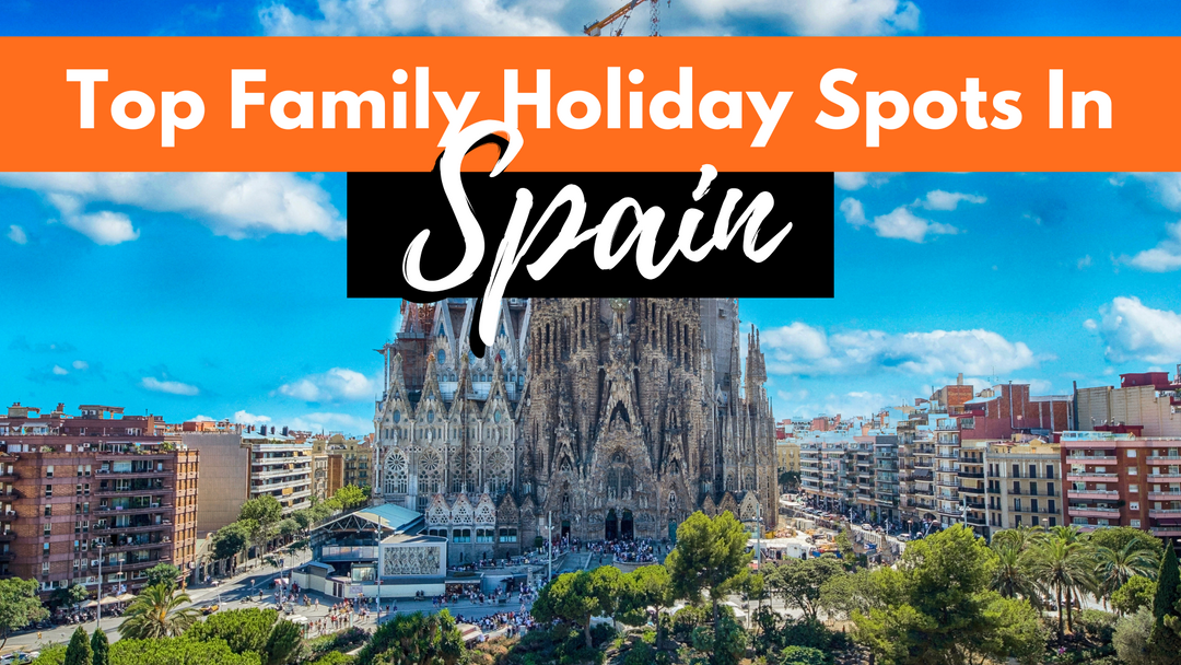 The Ultimate Guide To Spanish Family Holidays: 11 Must-Visit Locations